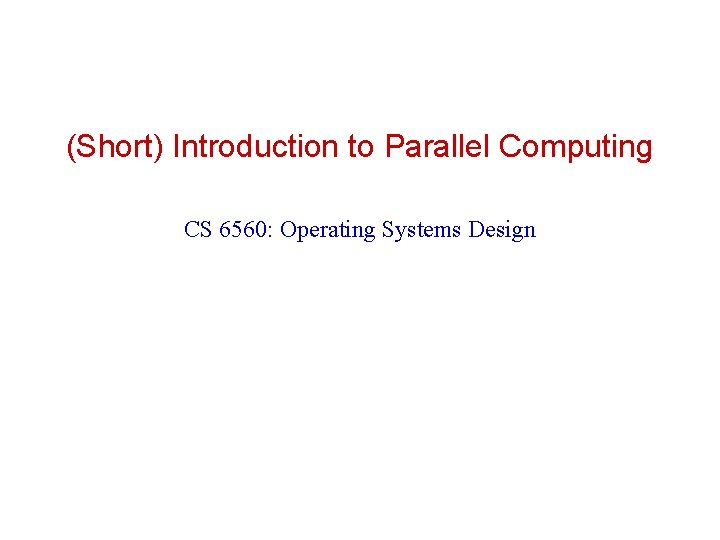 (Short) Introduction to Parallel Computing CS 6560: Operating Systems Design 