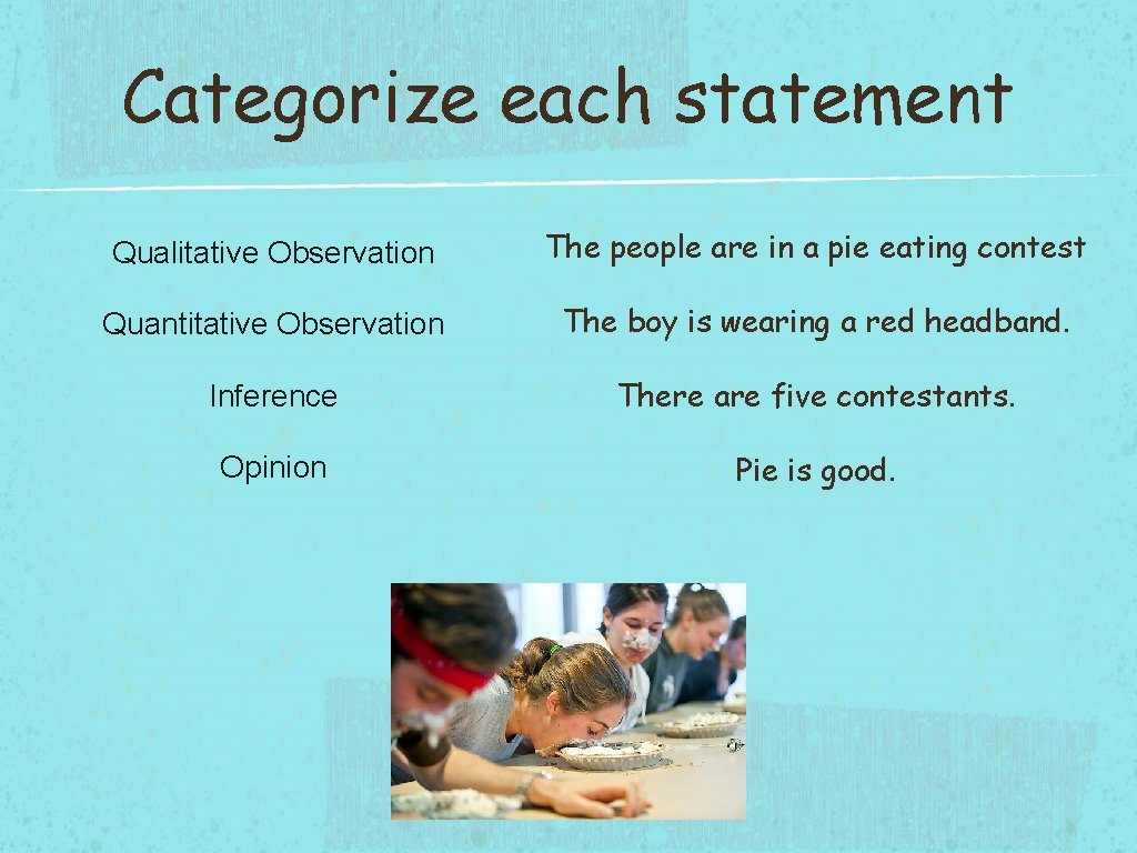Categorize each statement Qualitative Observation The people are in a pie eating contest Quantitative