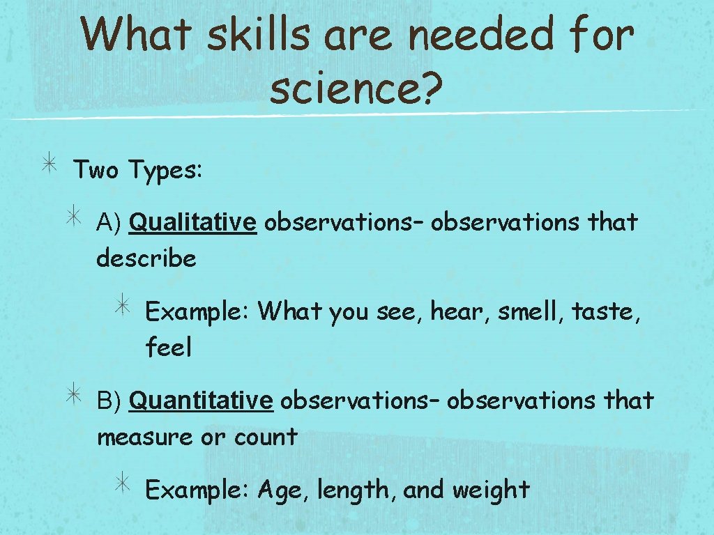What skills are needed for science? Two Types: A) Qualitative observations– observations that describe