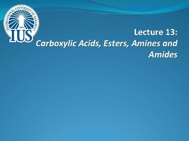 Lecture 13: Carboxylic Acids, Esters, Amines and Amides 