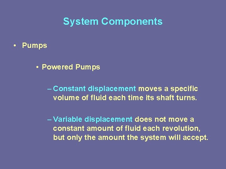 System Components • Pumps • Powered Pumps – Constant displacement moves a specific volume