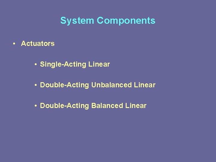 System Components • Actuators • Single-Acting Linear • Double-Acting Unbalanced Linear • Double-Acting Balanced