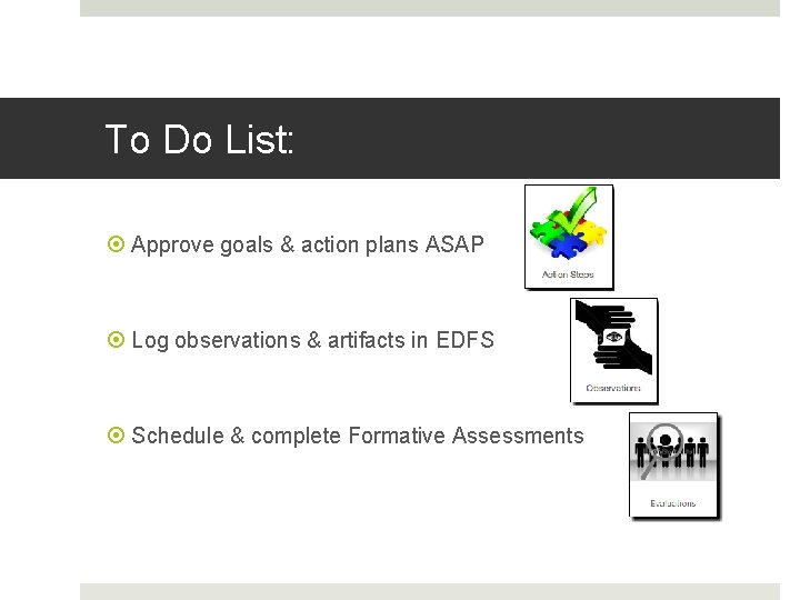 To Do List: Approve goals & action plans ASAP Log observations & artifacts in