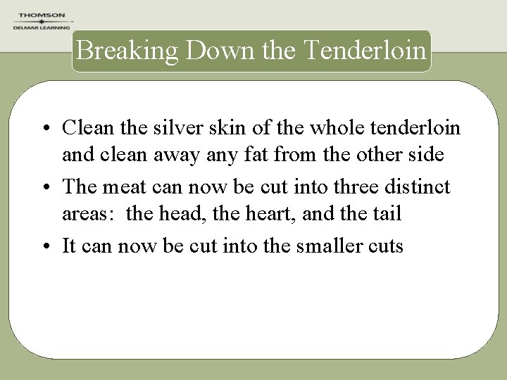 Breaking Down the Tenderloin • Clean the silver skin of the whole tenderloin and