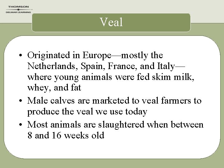 Veal • Originated in Europe—mostly the Netherlands, Spain, France, and Italy— where young animals