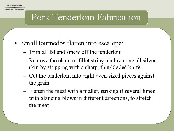 Pork Tenderloin Fabrication • Small tournedos flatten into escalope: – Trim all fat and