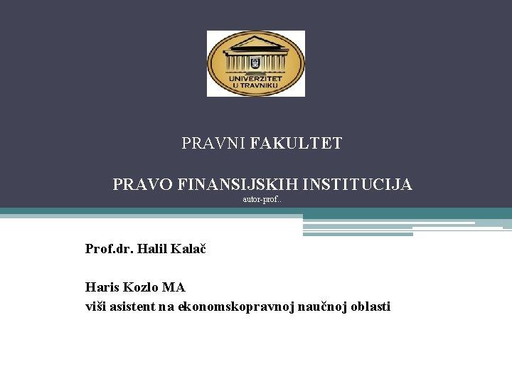 PRAVNI FAKULTET PRAVO FINANSIJSKIH INSTITUCIJA autor-prof. . Prof. dr. Halil Kalač Haris Kozlo MA