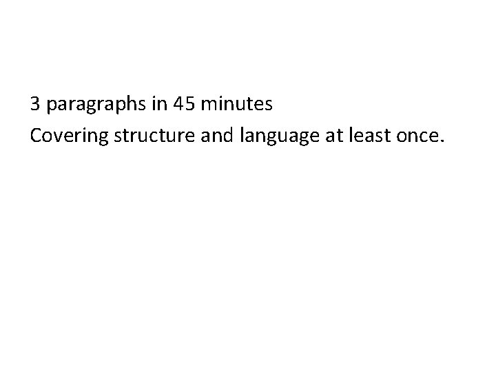 3 paragraphs in 45 minutes Covering structure and language at least once. 