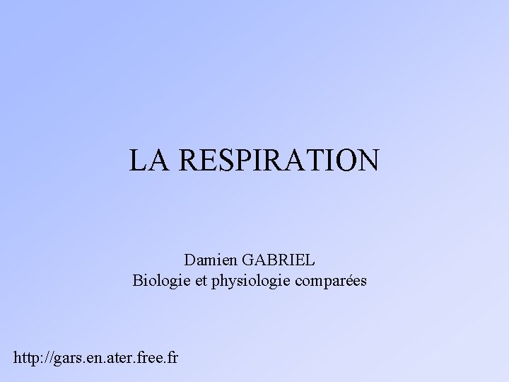 LA RESPIRATION Damien GABRIEL Biologie et physiologie comparées http: //gars. en. ater. free. fr