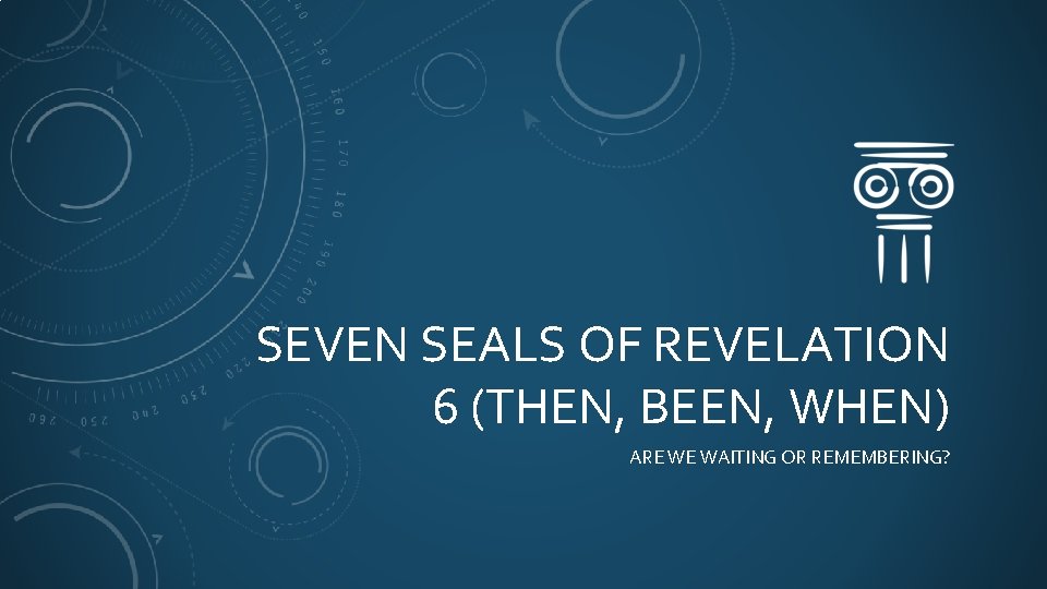 SEVEN SEALS OF REVELATION 6 (THEN, BEEN, WHEN) ARE WE WAITING OR REMEMBERING? 