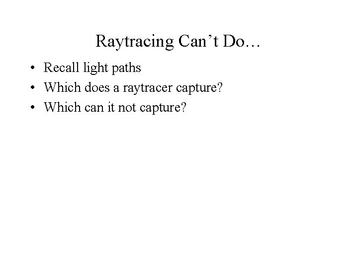 Raytracing Can’t Do… • Recall light paths • Which does a raytracer capture? •