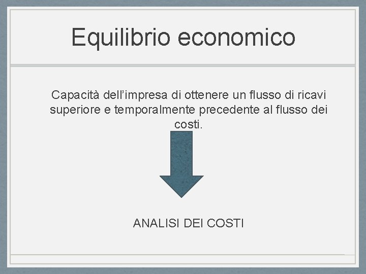 Equilibrio economico Capacità dell’impresa di ottenere un flusso di ricavi superiore e temporalmente precedente