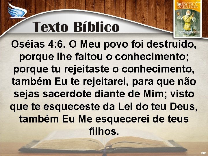 Oséias 4: 6. O Meu povo foi destruído, porque lhe faltou o conhecimento; porque