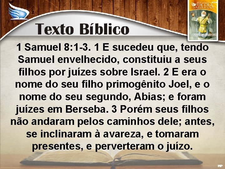 1 Samuel 8: 1 -3. 1 E sucedeu que, tendo Samuel envelhecido, constituiu a