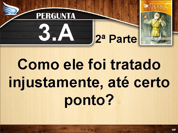 3. A 2ª Parte Como ele foi tratado injustamente, até certo ponto? 