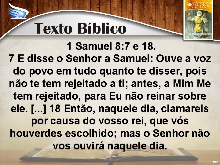 1 Samuel 8: 7 e 18. 7 E disse o Senhor a Samuel: Ouve