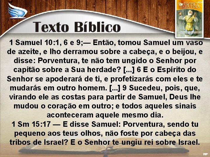 1 Samuel 10: 1, 6 e 9; — Então, tomou Samuel um vaso de