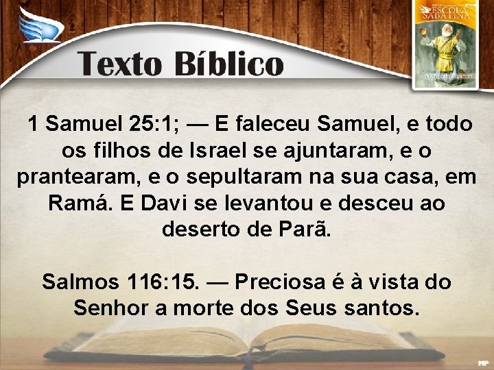 1 Samuel 25: 1; — E faleceu Samuel, e todo os filhos de Israel