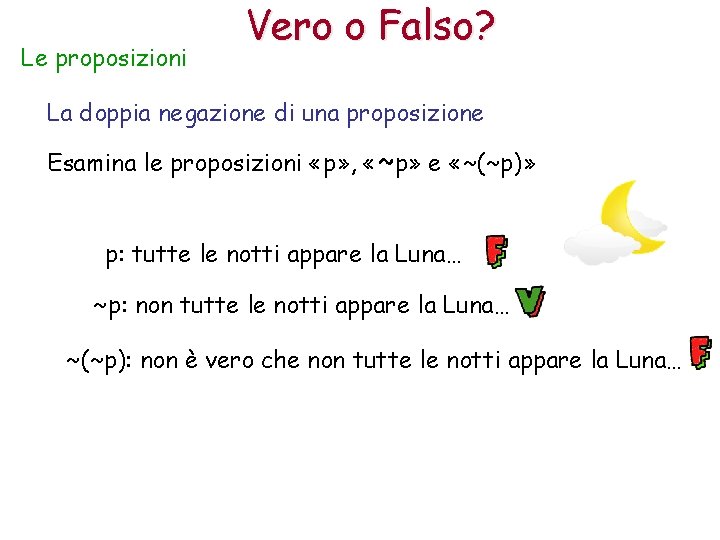 Le proposizioni Vero o Falso? La doppia negazione di una proposizione Esamina le proposizioni