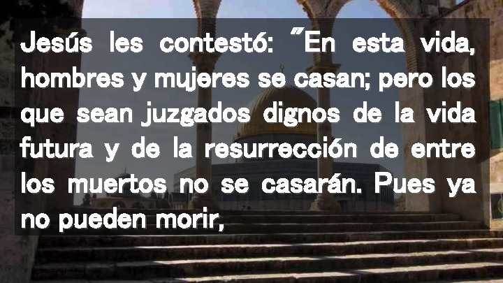 Jesús les contestó: "En esta vida, hombres y mujeres se casan; pero los que