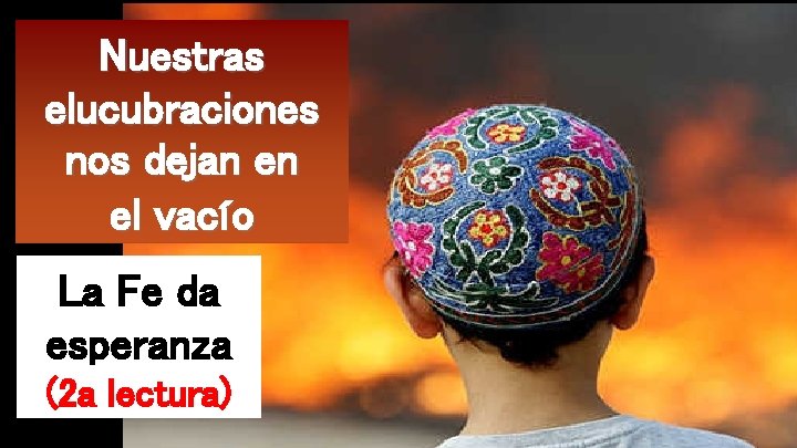 Nuestras elucubraciones nos dejan en el vacío La Fe da esperanza (2 a lectura)