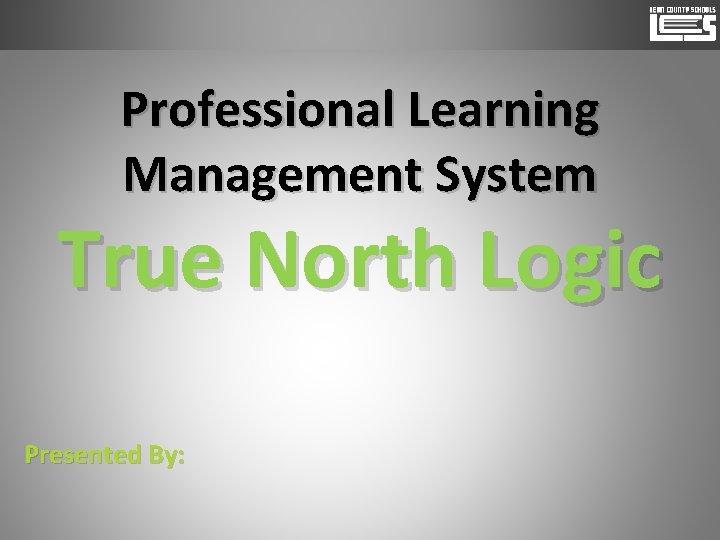 Professional Learning Management System True North Logic Presented By: 