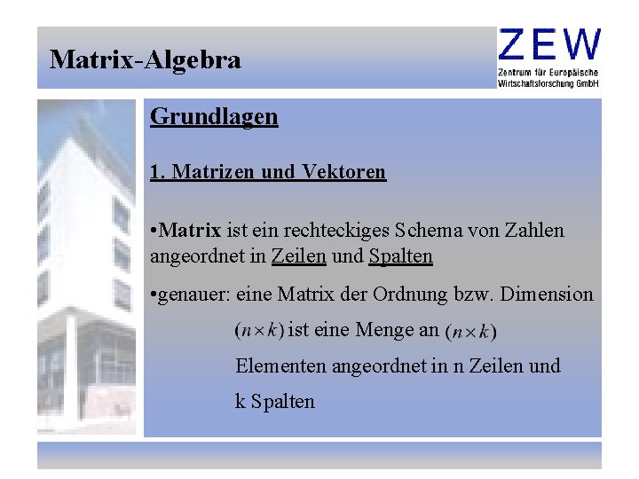 Matrix-Algebra Grundlagen 1. Matrizen und Vektoren • Matrix ist ein rechteckiges Schema von Zahlen