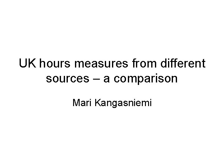 UK hours measures from different sources – a comparison Mari Kangasniemi 
