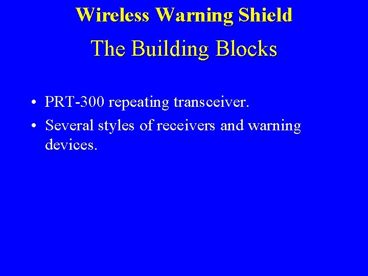 Wireless Warning Shield The Building Blocks • PRT-300 repeating transceiver. • Several styles of