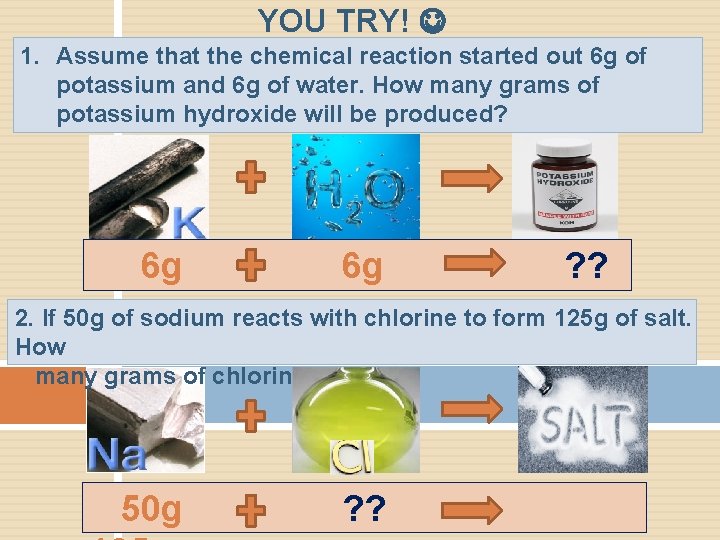 YOU TRY! 1. Assume that the chemical reaction started out 6 g of potassium