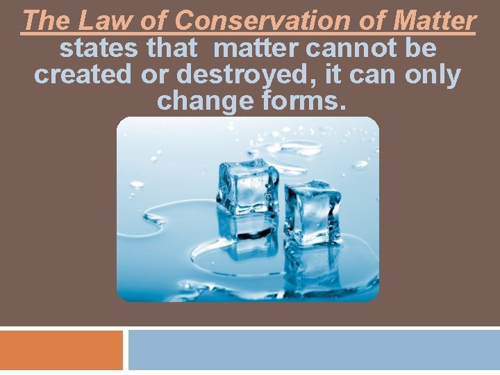 The Law of Conservation of Matter states that matter cannot be created or destroyed,