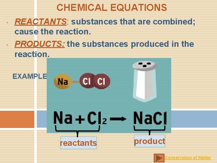 CHEMICAL EQUATIONS • • REACTANTS: substances that are combined; cause the reaction. PRODUCTS: the