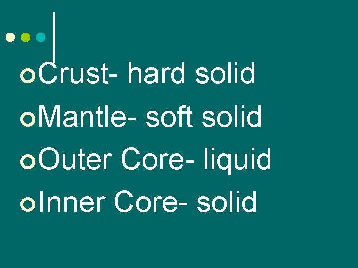 ¢Crust- hard solid ¢Mantle- soft solid ¢Outer Core- liquid ¢Inner Core- solid 