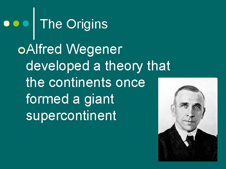 The Origins ¢Alfred Wegener developed a theory that the continents once formed a giant