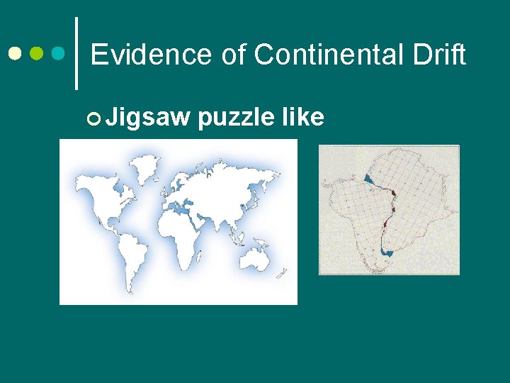 Evidence of Continental Drift ¢ Jigsaw puzzle like 