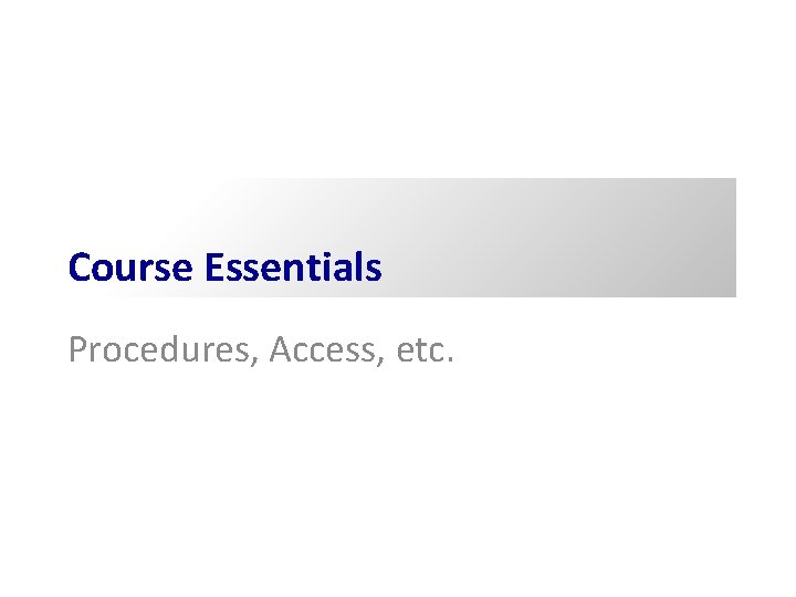 Course Essentials Procedures, Access, etc. Course Essentials Procedures, Access, etc.