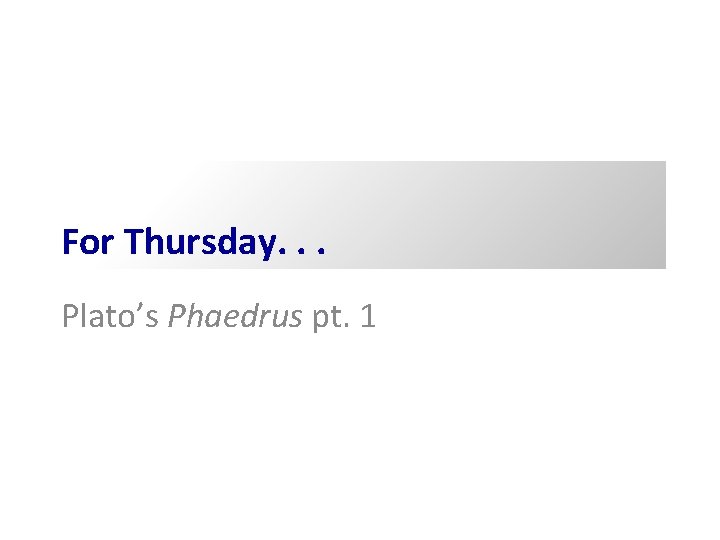 For Thursday. . . Plato’s Phaedrus pt. 1 For Thursday. . . Plato’s Phaedrus pt. 1