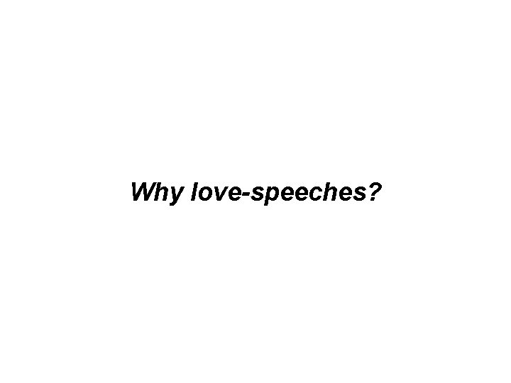 Why love-speeches? Why love-speeches?