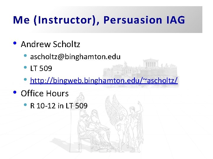 Me (Instructor), Persuasion IAG • Andrew Scholtz • ascholtz@binghamton. edu • LT 509 • Me (Instructor), Persuasion IAG • Andrew Scholtz • ascholtz@binghamton. edu • LT 509 •