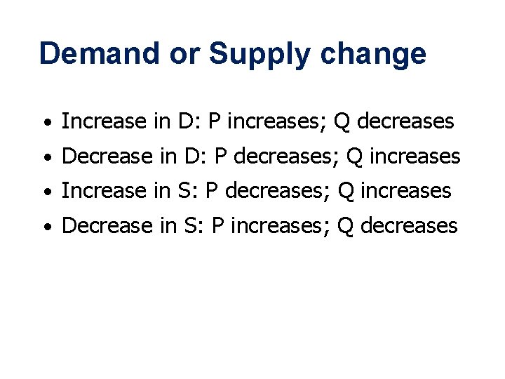 Demand or Supply change • Increase in D: P increases; Q decreases • Decrease