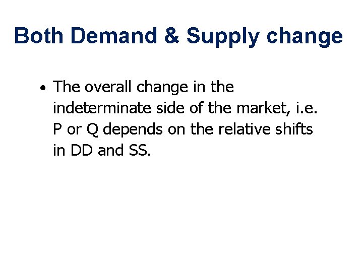 Both Demand & Supply change • The overall change in the indeterminate side of