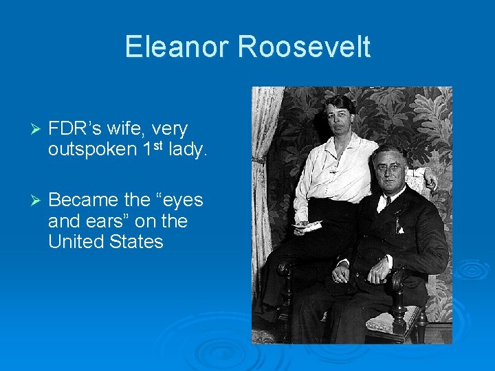 Eleanor Roosevelt Ø FDR’s wife, very outspoken 1 st lady. Ø Became the “eyes