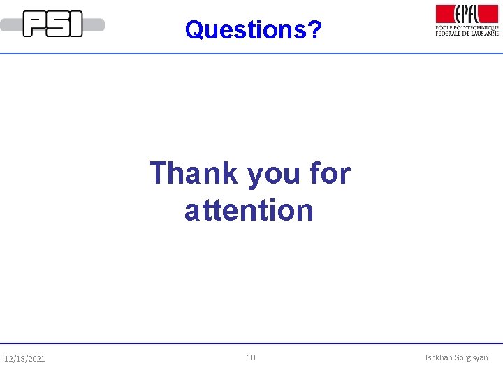 Questions? Thank you for attention 12/18/2021 10 Ishkhan Gorgisyan 