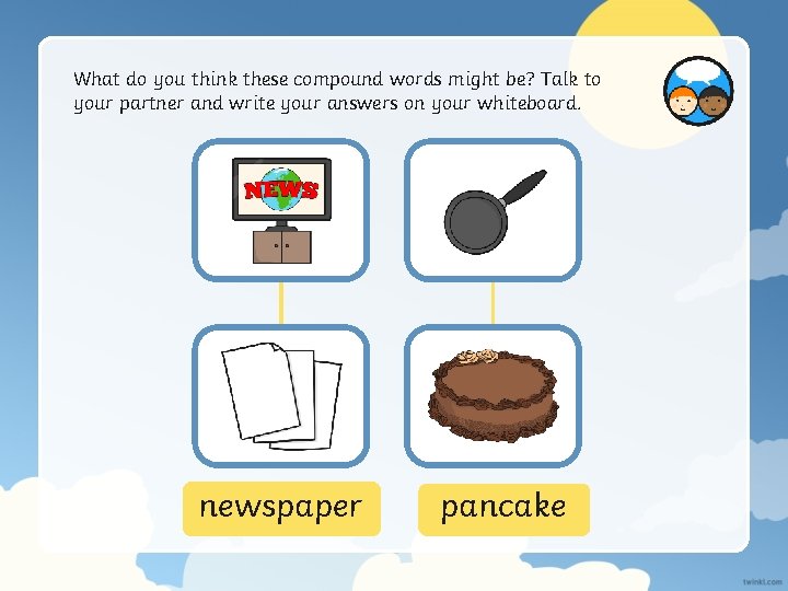 What do you think these compound words might be? Talk to your partner and