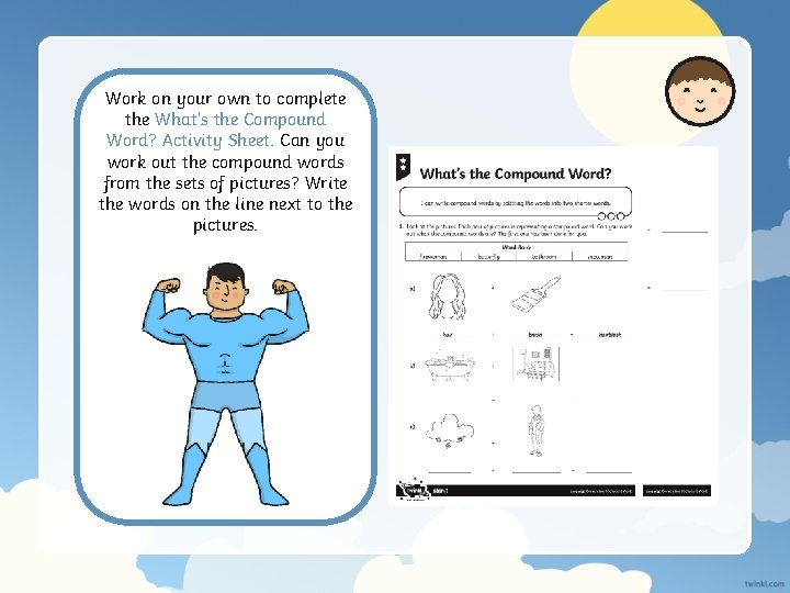 Work on your own to complete the What’s the Compound Word? Activity Sheet. Can