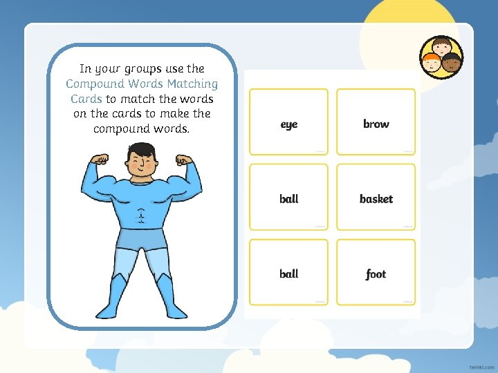 In your groups use the Compound Words Matching Cards to match the words on
