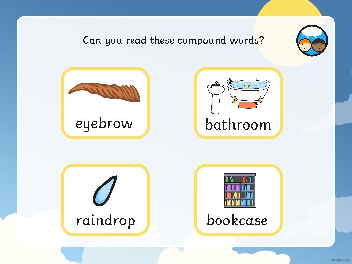 Can you read these compound words? eyebrow bathroom raindrop bookcase 