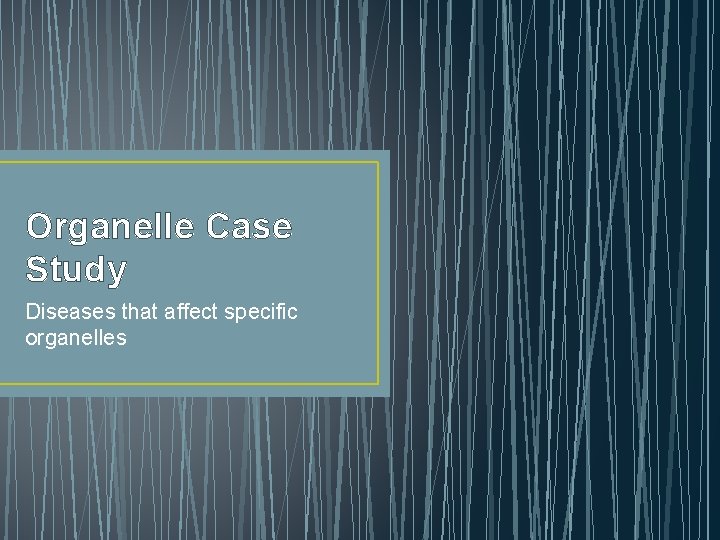 Organelle Case Study Diseases that affect specific organelles 