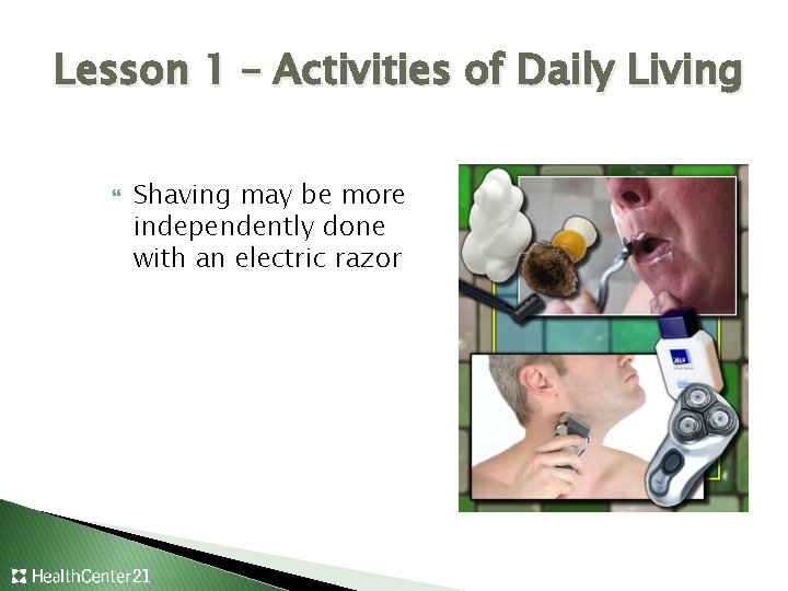 Lesson 1 – Activities of Daily Living Shaving may be more independently done with