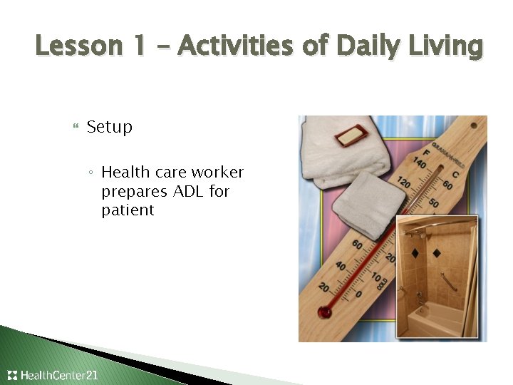 Lesson 1 – Activities of Daily Living Setup ◦ Health care worker prepares ADL